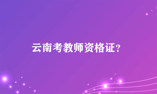 云南考教师资格证？