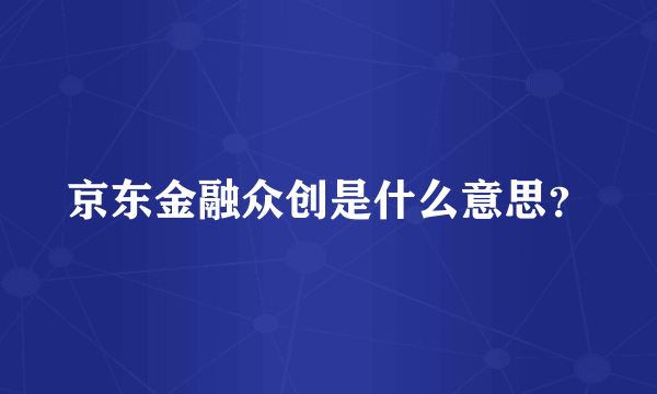 京东金融众创是什么意思？