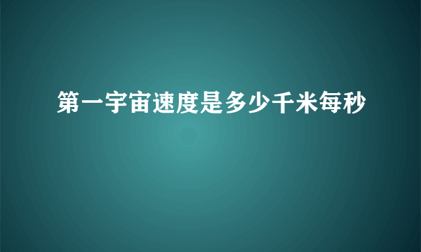 第一宇宙速度是多少千米每秒