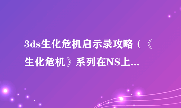 3ds生化危机启示录攻略（《生化危机》系列在NS上的表现如何）