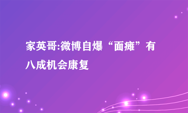 家英哥:微博自爆“面瘫”有八成机会康复