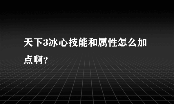 天下3冰心技能和属性怎么加点啊？