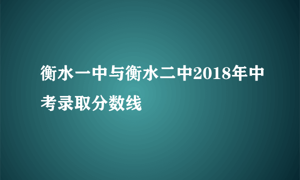 衡水一中与衡水二中2018年中考录取分数线