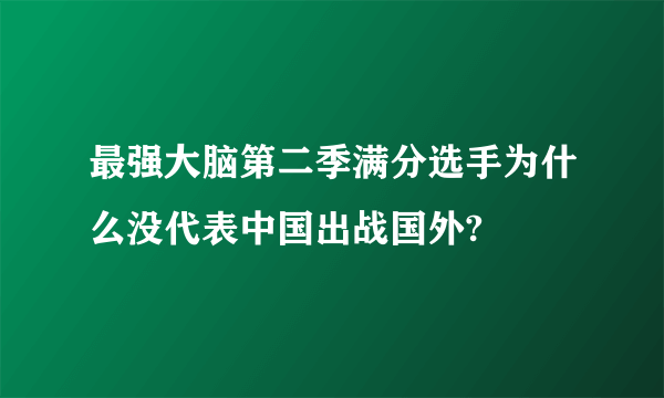 最强大脑第二季满分选手为什么没代表中国出战国外?