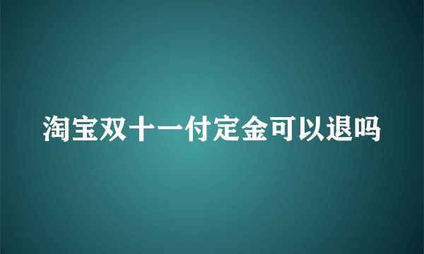 淘宝双十一付定金可以退吗