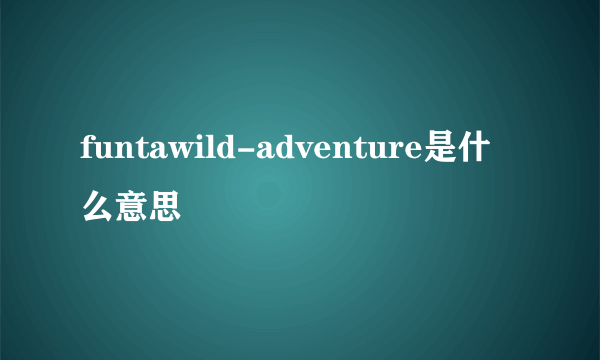 funtawild-adventure是什么意思