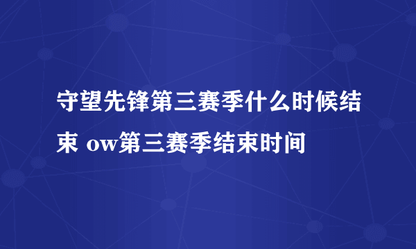 守望先锋第三赛季什么时候结束 ow第三赛季结束时间