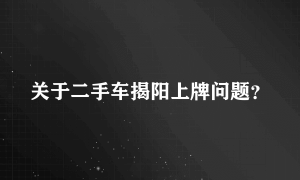 关于二手车揭阳上牌问题？