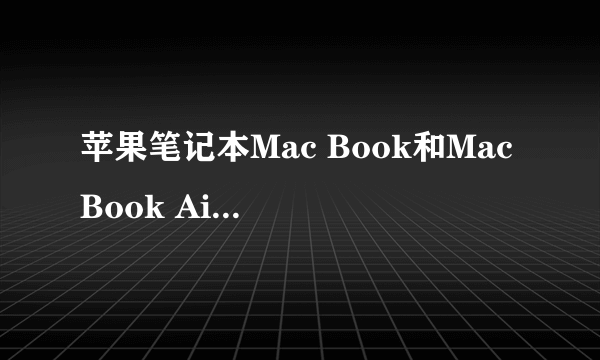 苹果笔记本Mac Book和Mac Book Air/Mac Book Pro 他们的区别都是什么