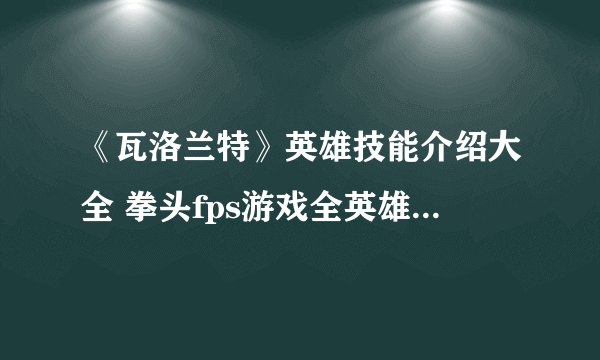 《瓦洛兰特》英雄技能介绍大全 拳头fps游戏全英雄图鉴技能汇总