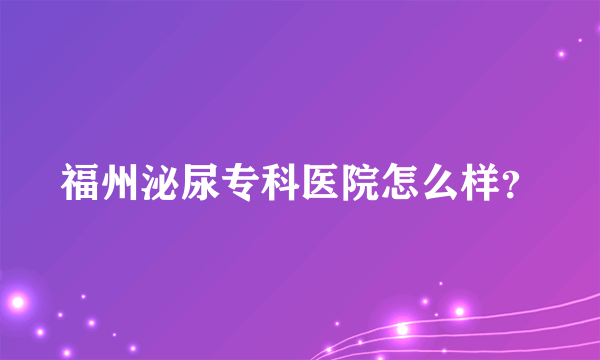 福州泌尿专科医院怎么样？