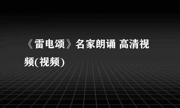 《雷电颂》名家朗诵 高清视频(视频)