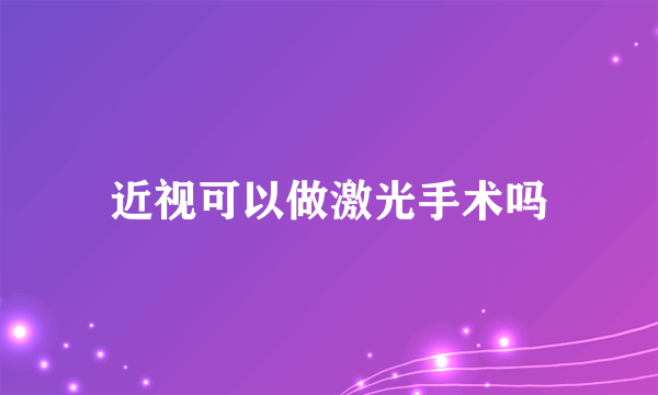 近视可以做激光手术吗