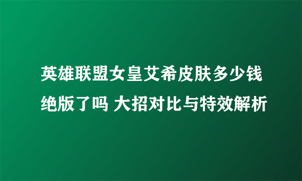 英雄联盟女皇艾希皮肤多少钱绝版了吗 大招对比与特效解析