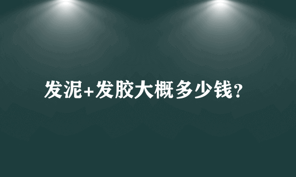 发泥+发胶大概多少钱？