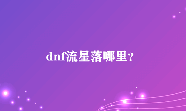 dnf流星落哪里？