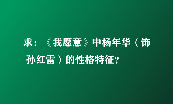 求：《我愿意》中杨年华（饰 孙红雷）的性格特征？