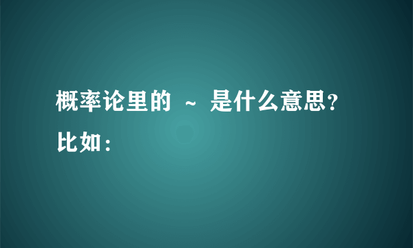 概率论里的 ～ 是什么意思？比如：