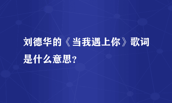 刘德华的《当我遇上你》歌词是什么意思？