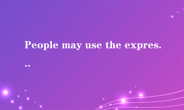 People may use the expression 