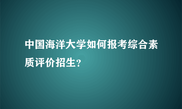 中国海洋大学如何报考综合素质评价招生？