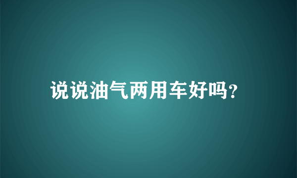 说说油气两用车好吗？