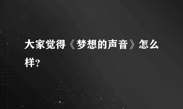 大家觉得《梦想的声音》怎么样？