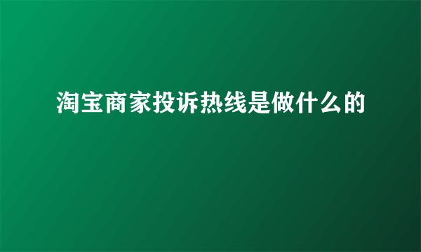 淘宝商家投诉热线是做什么的