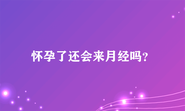 怀孕了还会来月经吗？