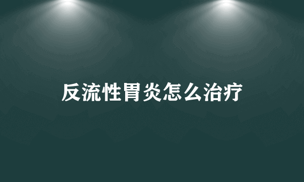 反流性胃炎怎么治疗