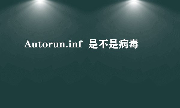 Autorun.inf  是不是病毒