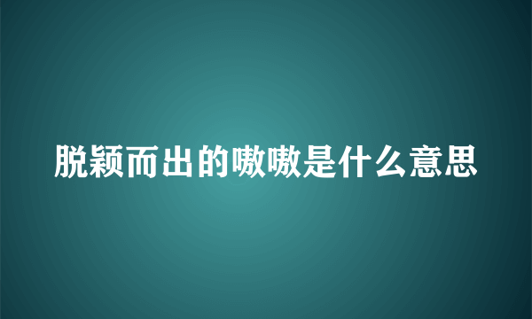 脱颖而出的嗷嗷是什么意思