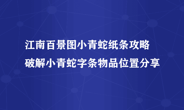 江南百景图小青蛇纸条攻略 破解小青蛇字条物品位置分享