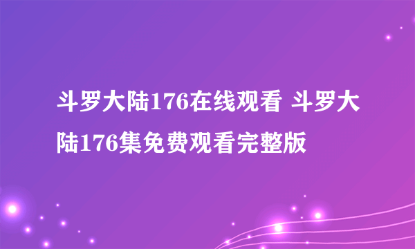 斗罗大陆176在线观看 斗罗大陆176集免费观看完整版