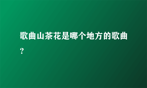 歌曲山茶花是哪个地方的歌曲？