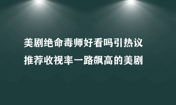 美剧绝命毒师好看吗引热议  推荐收视率一路飙高的美剧