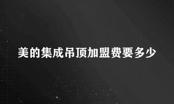 美的集成吊顶加盟费要多少