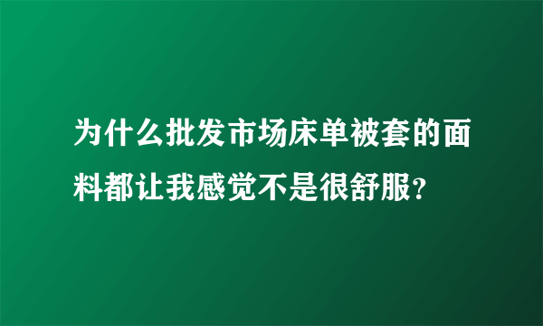 为什么批发市场床单被套的面料都让我感觉不是很舒服？