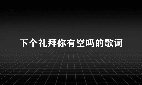 下个礼拜你有空吗的歌词