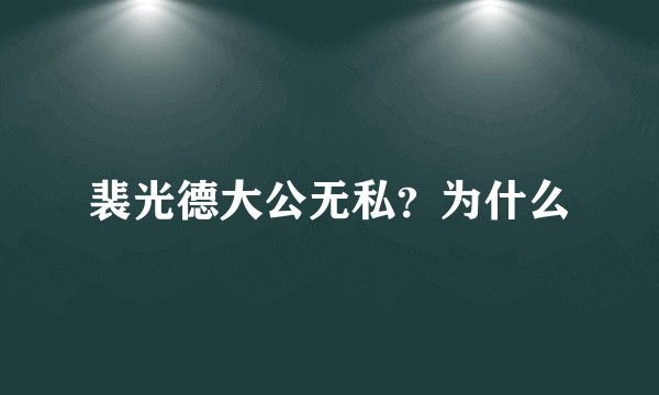 裴光德大公无私？为什么