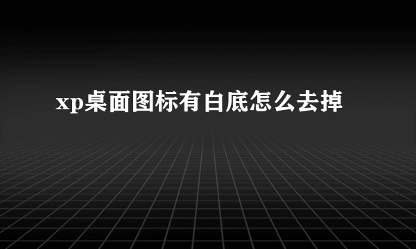 xp桌面图标有白底怎么去掉