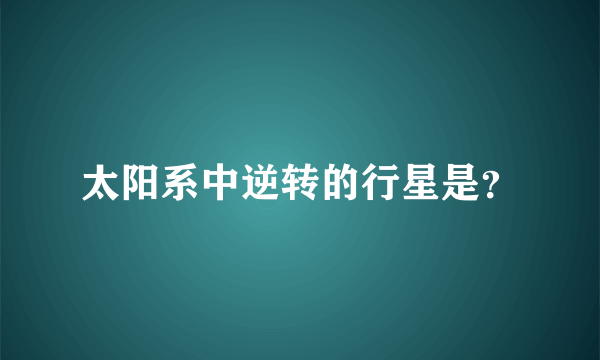 太阳系中逆转的行星是？