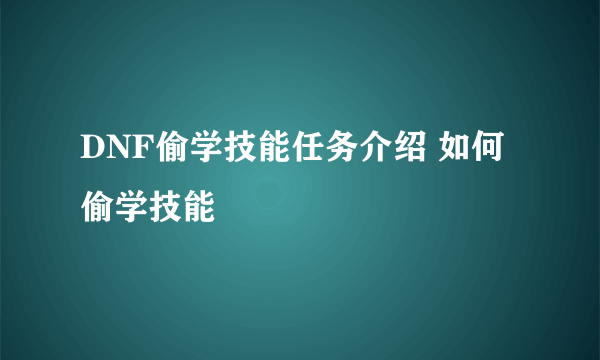 DNF偷学技能任务介绍 如何偷学技能