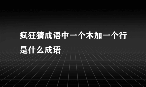 疯狂猜成语中一个木加一个行是什么成语