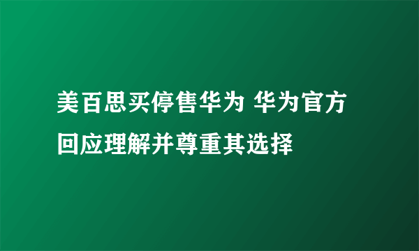 美百思买停售华为 华为官方回应理解并尊重其选择