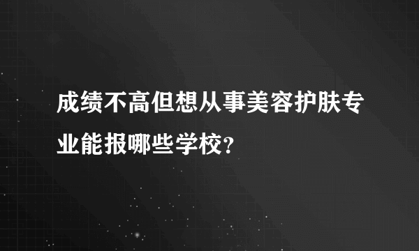 成绩不高但想从事美容护肤专业能报哪些学校？