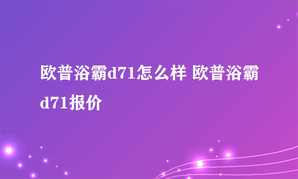 欧普浴霸d71怎么样 欧普浴霸d71报价