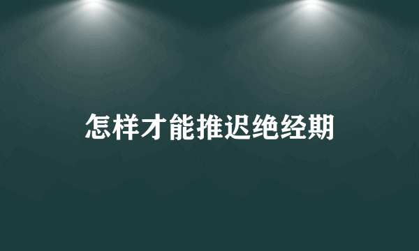 怎样才能推迟绝经期