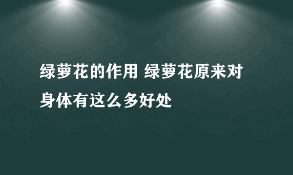 绿萝花的作用 绿萝花原来对身体有这么多好处