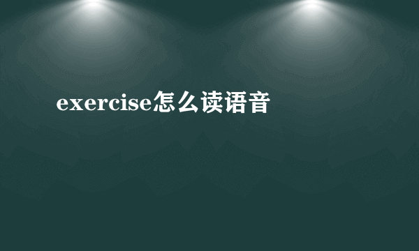 exercise怎么读语音